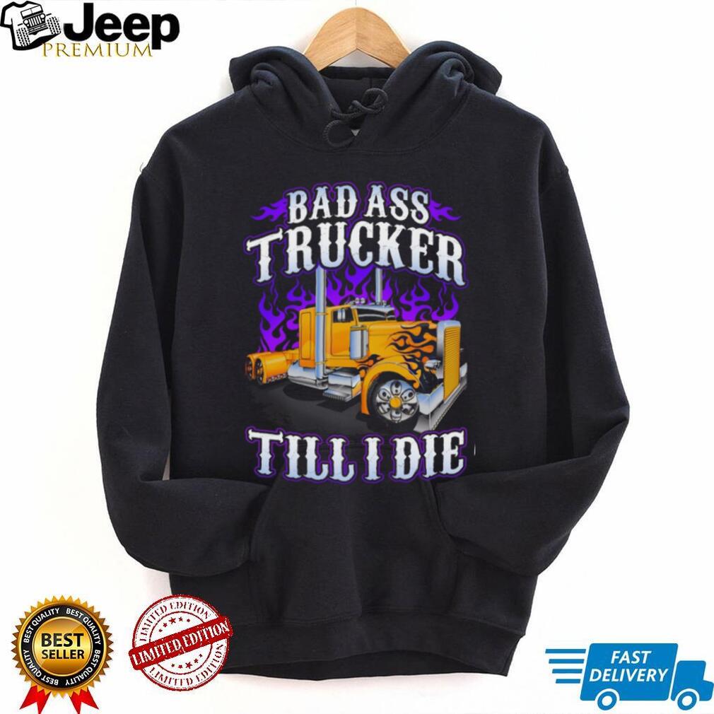 Bad Ass Trucker Till I Die Flaming Big Rig Semi Truck Graphic T Shirt