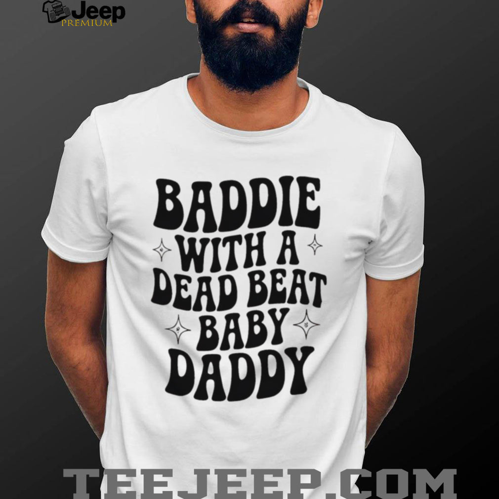 Baddie with a dead beat baby daddy simple shirt