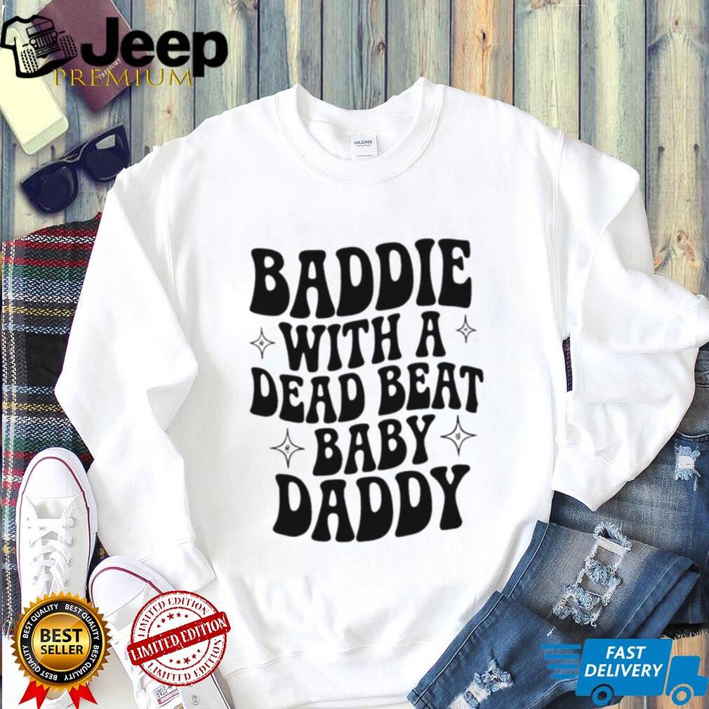 Baddie with a dead beat baby daddy simple shirt