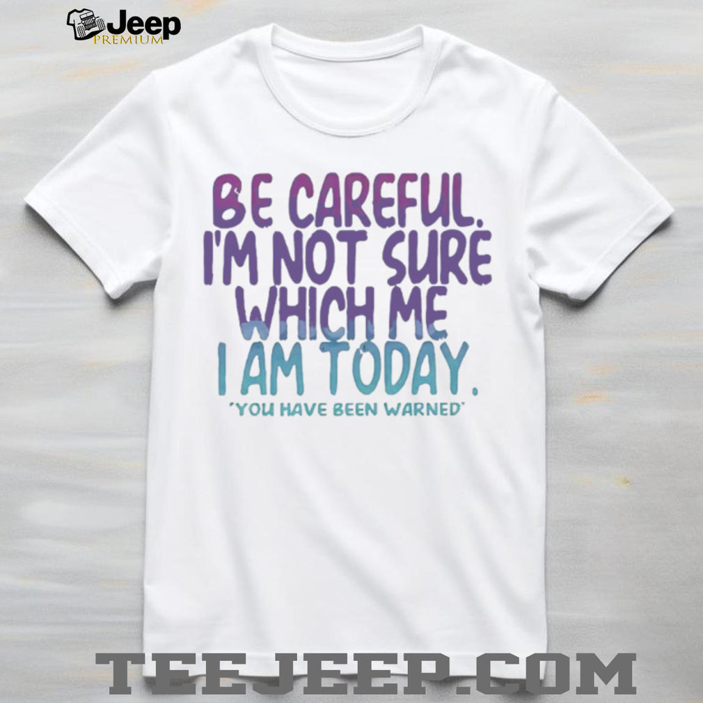 Be Careful I’m Not Sure Which Me I Am Today Sarcastic Mood T Shirt