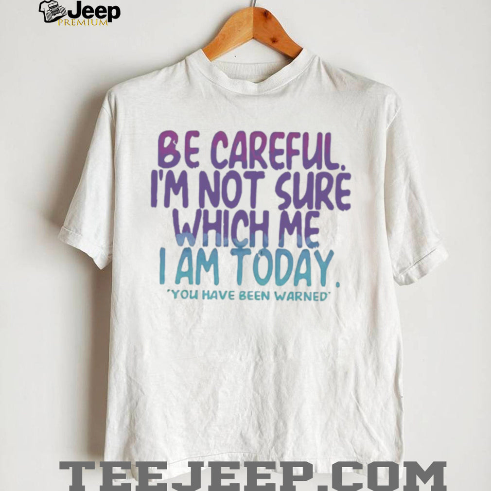 Be Careful I’m Not Sure Which Me I Am Today Sarcastic Mood T Shirt