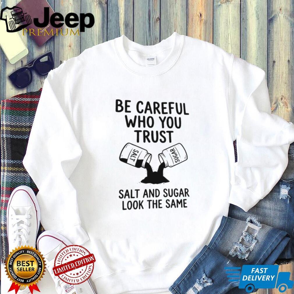 Be Careful Who You Trust Salt and Sugar Life Lesson Quotes T Shirt