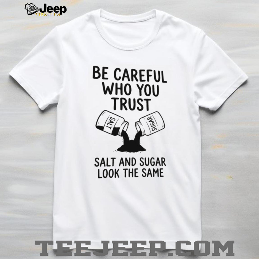 Be Careful Who You Trust Salt and Sugar Life Lesson Quotes T Shirt