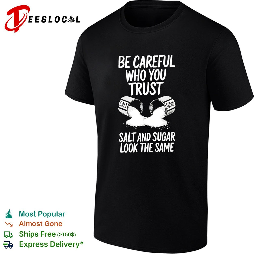 Be Careful Who You Trust Salt and Sugar Look the Same shirt