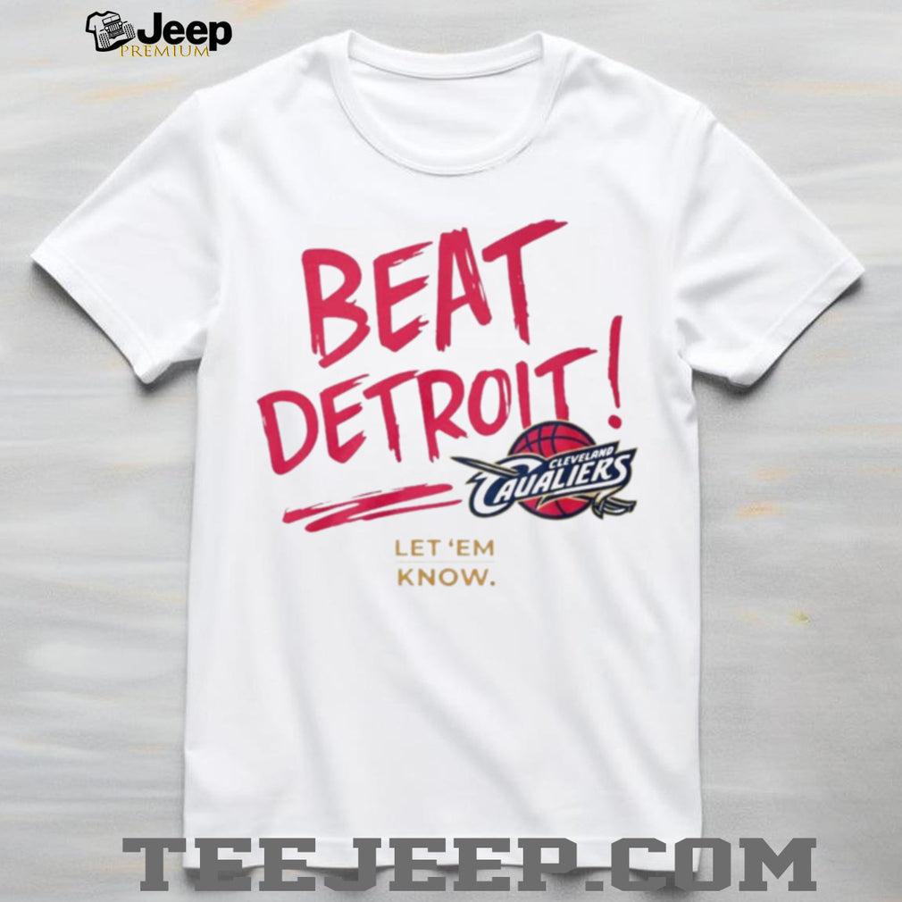 Beat Detroit Cleveland Cavaliers Basketball Let ‘Em Know Fan T Shirt