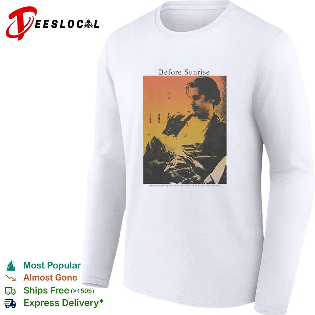 Before Sunrise Isn’t everything we do in life a way to be loved a little more shirt