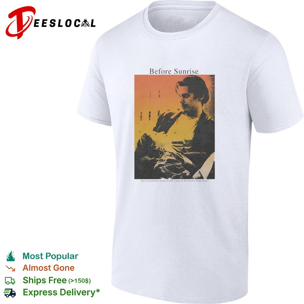 Before Sunrise Isn’t everything we do in life a way to be loved a little more shirt
