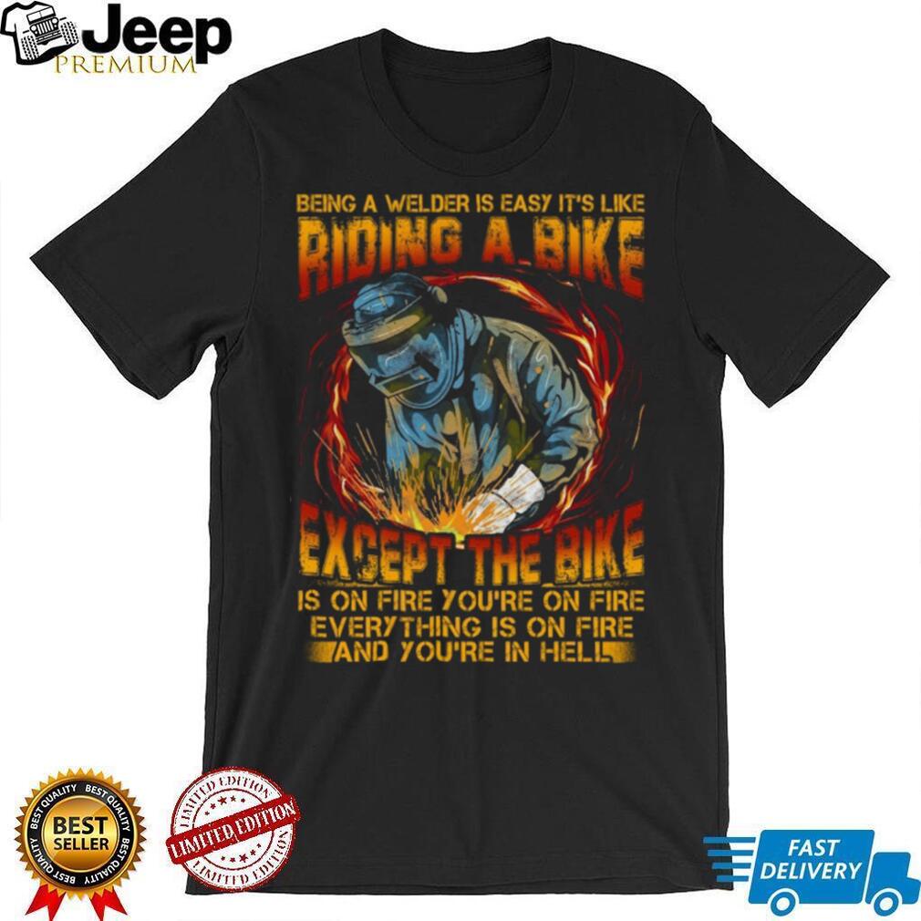 Being A Welder Is Like Riding A Bike On Fire Funny Welder T Shirt
