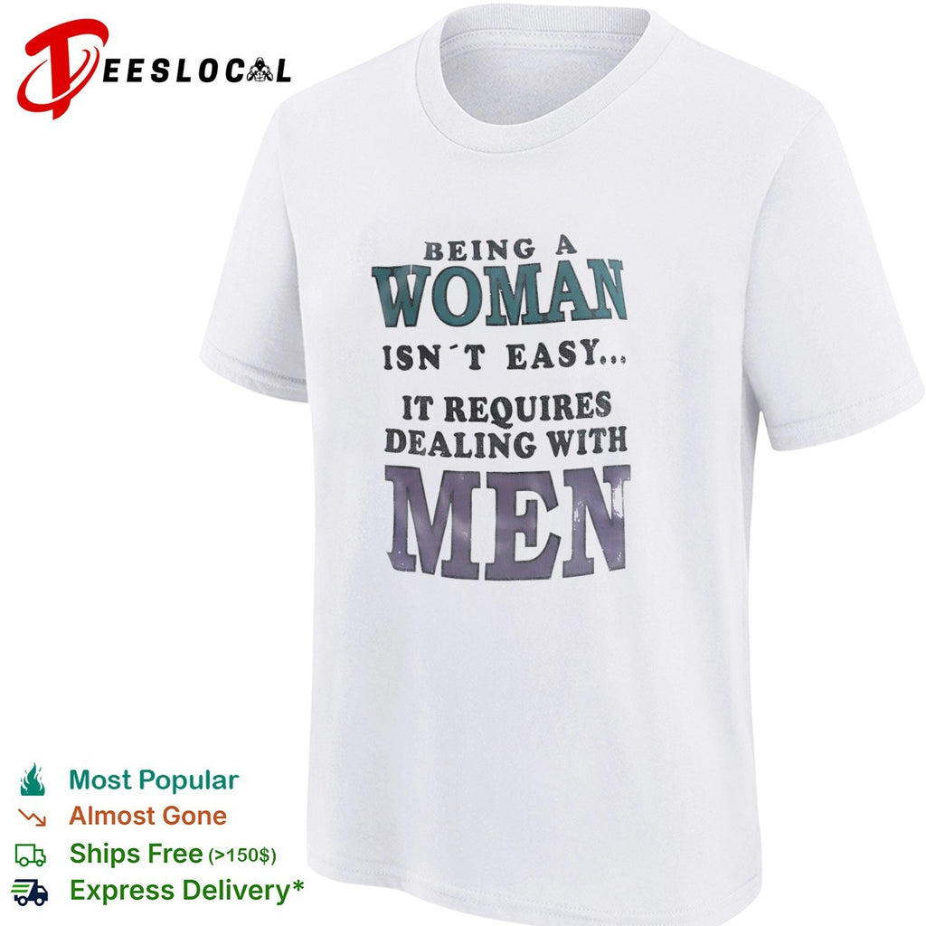 Being a isn’t easy it requires dealing with men shirt