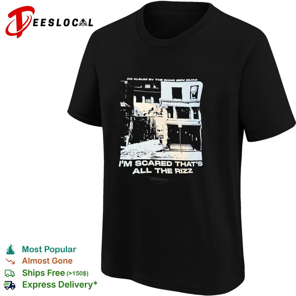 Ben Quad I am Scared that is all the Rizz an Album by the Band Ben Quad shirt