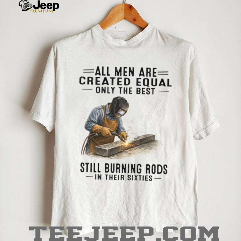 Men Still Burning Rods In Their Sixties Professional Welder T Shirt