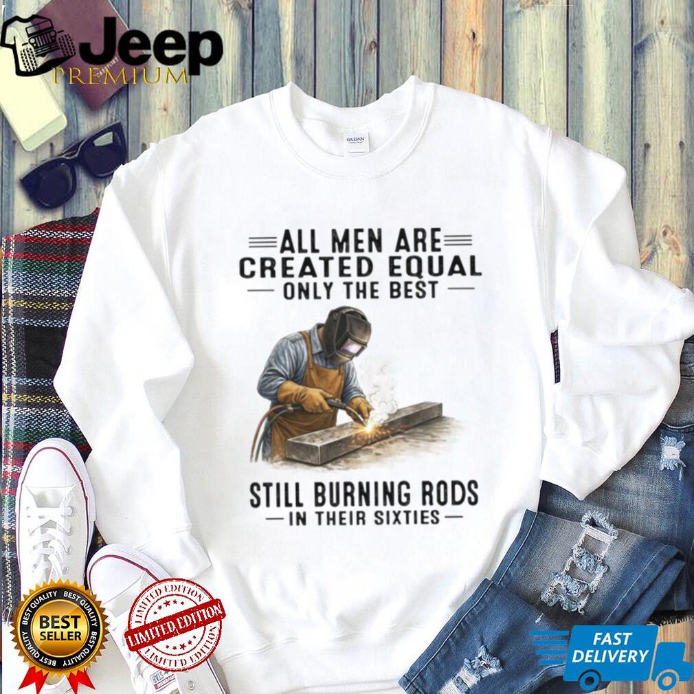 Men Still Burning Rods In Their Sixties Professional Welder T Shirt