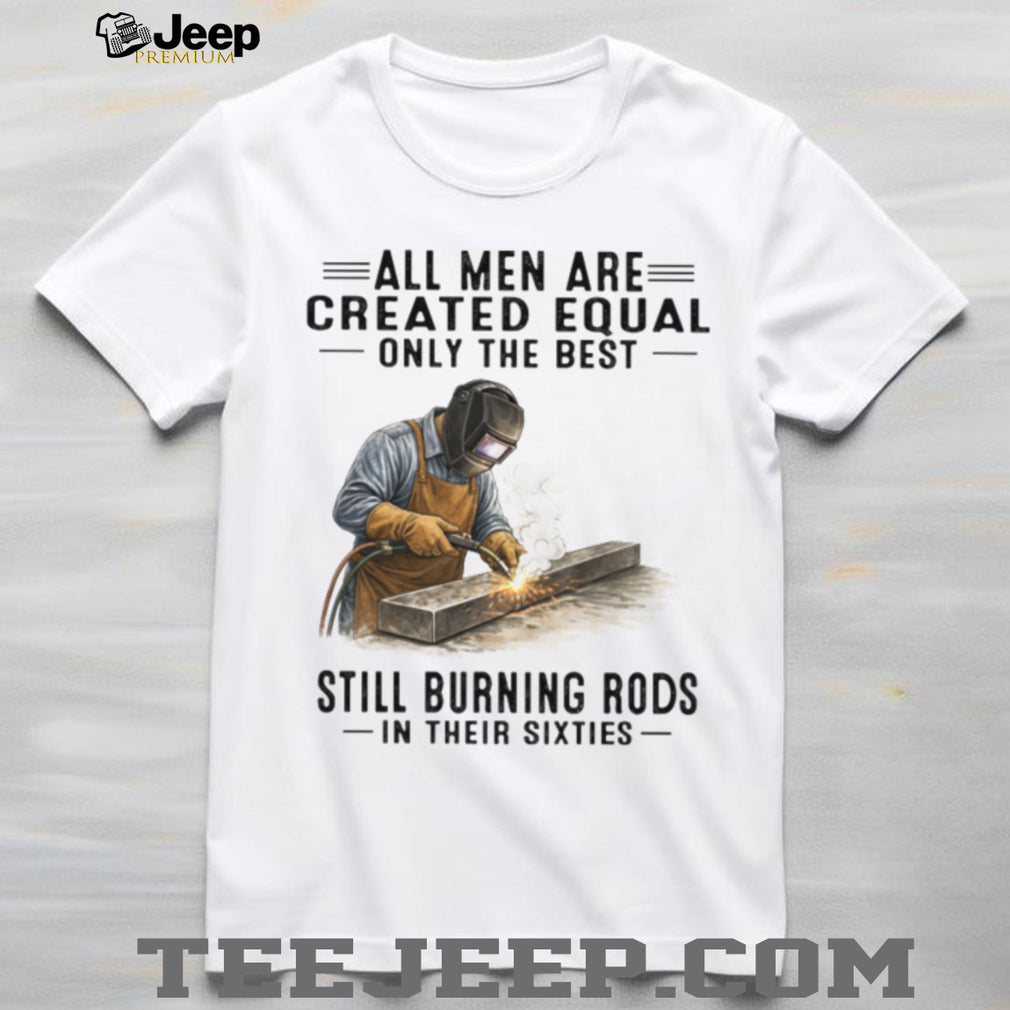 Men Still Burning Rods In Their Sixties Professional Welder T Shirt