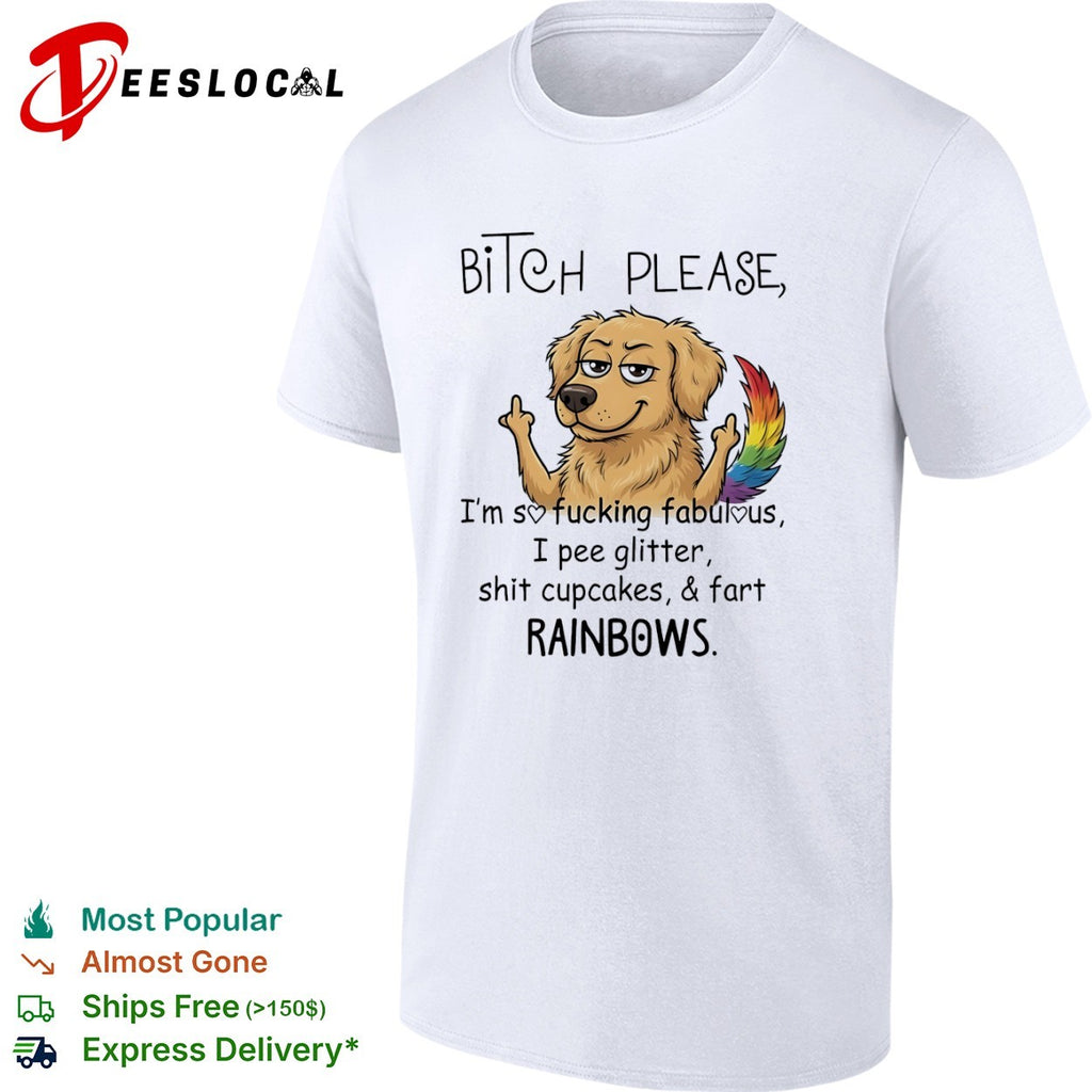 Bitch please Im so fucking fabulous I pee glitter shit cupcakes and fart rainbows shirt