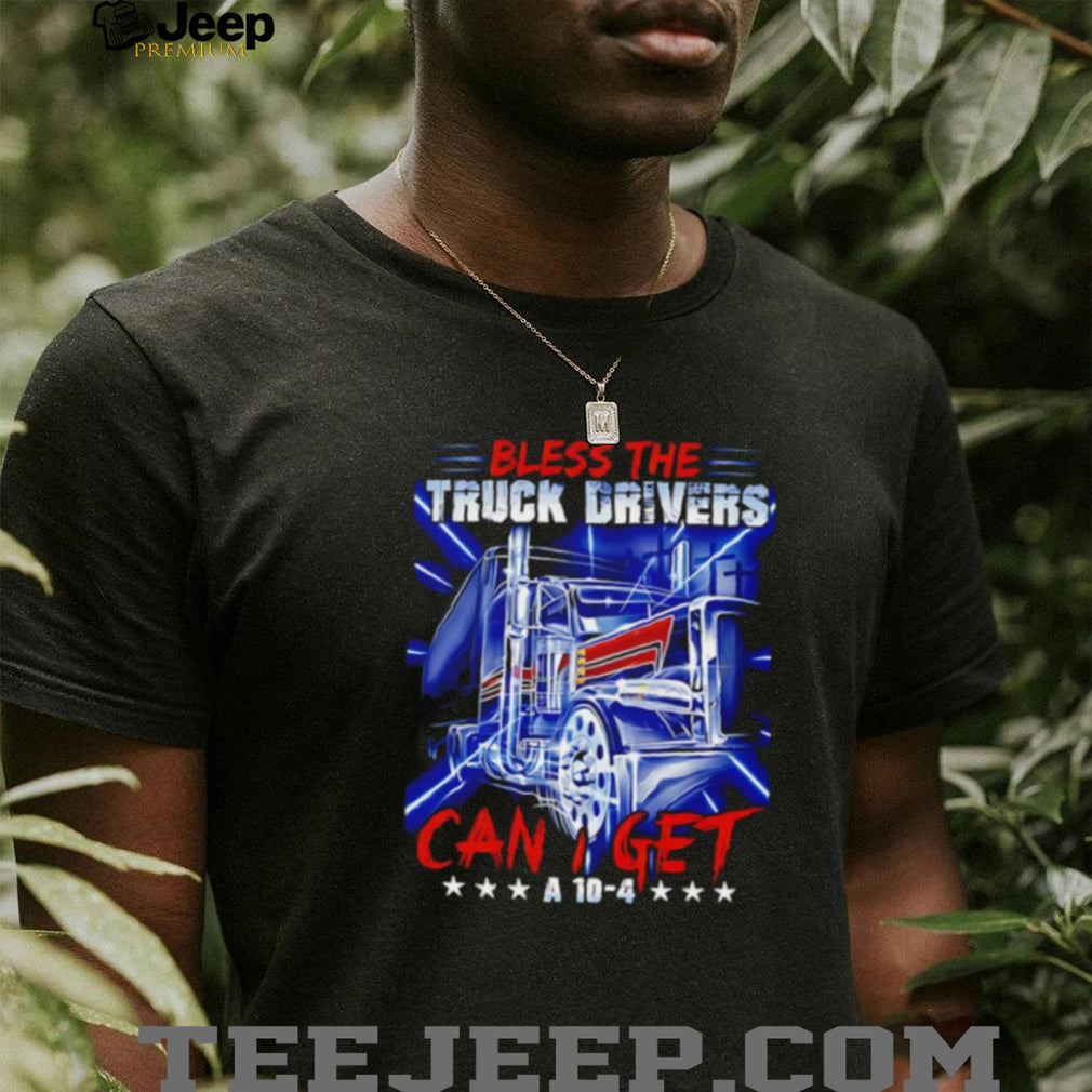 Bless The Truck Drivers Can I Get A 10 4 Semi Truck T Shirt