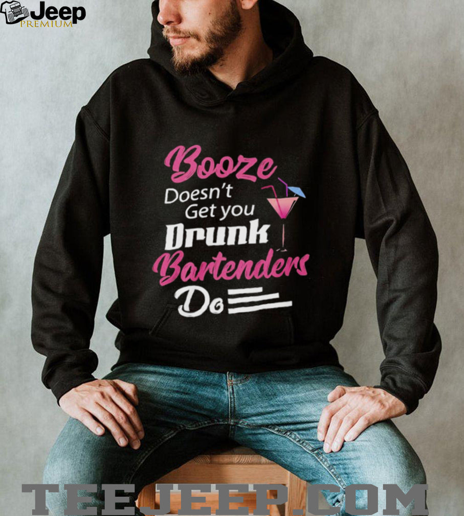 Booze Doesn’t Get you Drunk Bartenders Do Shirt