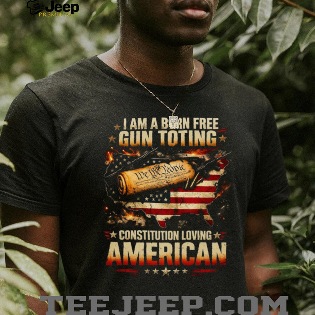 Born Free Gun Toting Constitution Loving American T Shirt