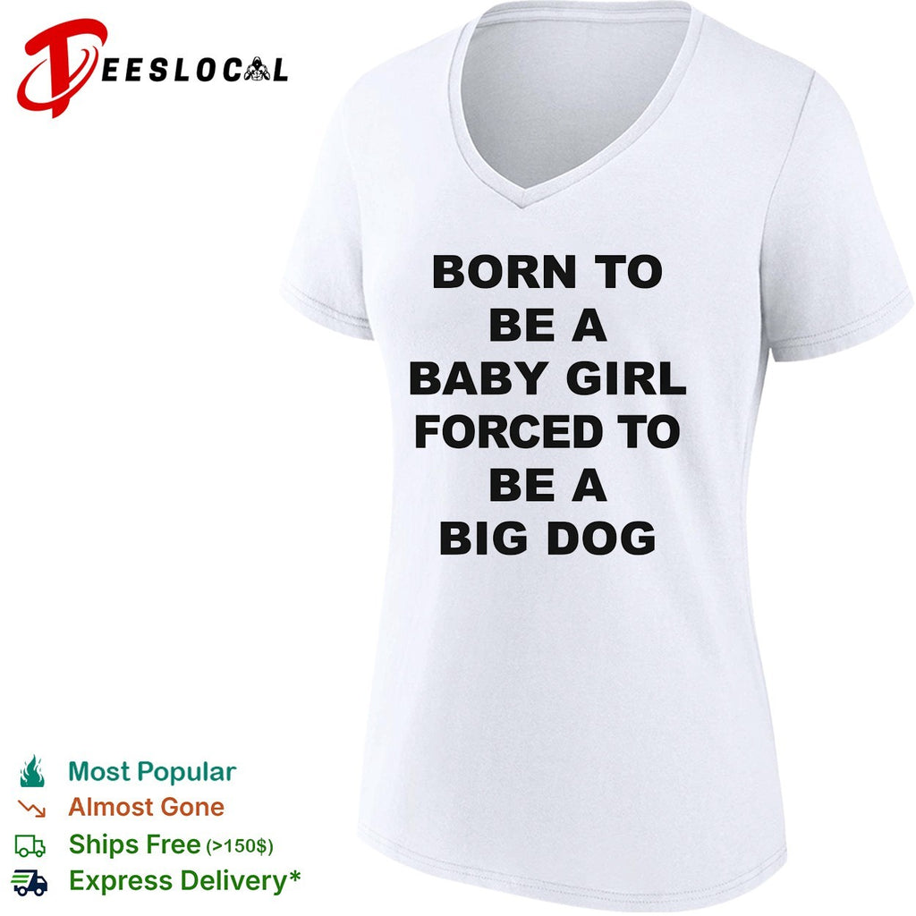 Born to be a baby girl forced to be a big dog bold black lettering meme shirt