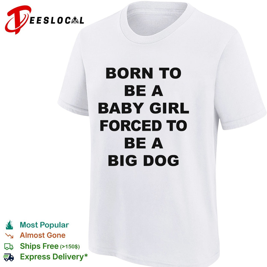 Born to be a baby girl forced to be a big dog bold black lettering meme shirt