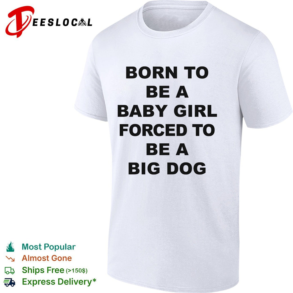 Born to be a baby girl forced to be a big dog bold black lettering meme shirt