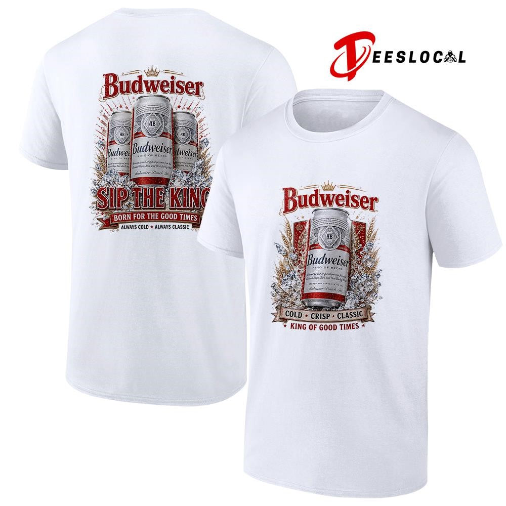 Budweiser cold crisp classic king of good times sip the king born for the good times shirt