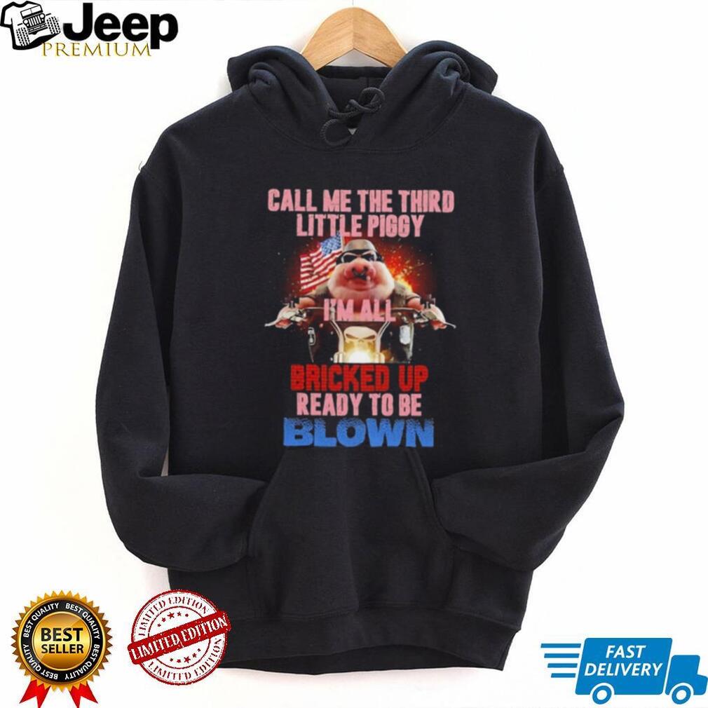 Call Me the Third Little Piggy I Am All Bricked Up Ready to Be Blown shirt