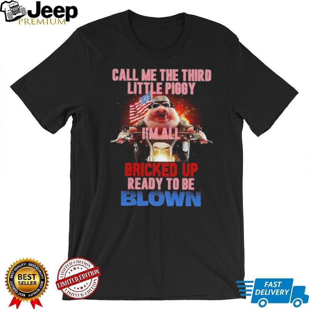 Call Me the Third Little Piggy I Am All Bricked Up Ready to Be Blown shirt