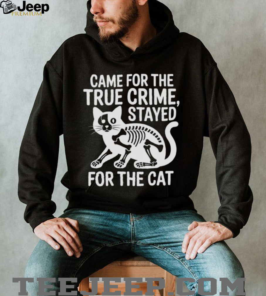 Came For The True Crime Stayed For The Cat Skeleton T Shirt
