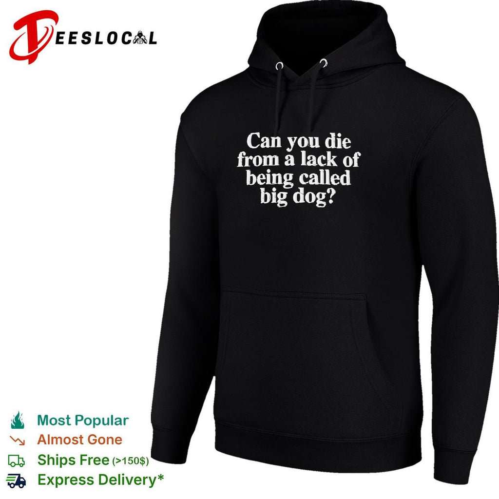 Can you die from a lack of being called big dog humor embroidered shirt