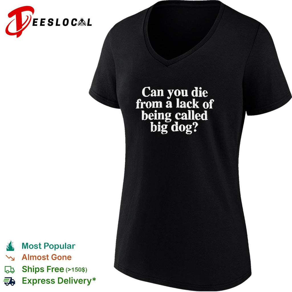 Can you die from a lack of being called big dog humor embroidered shirt