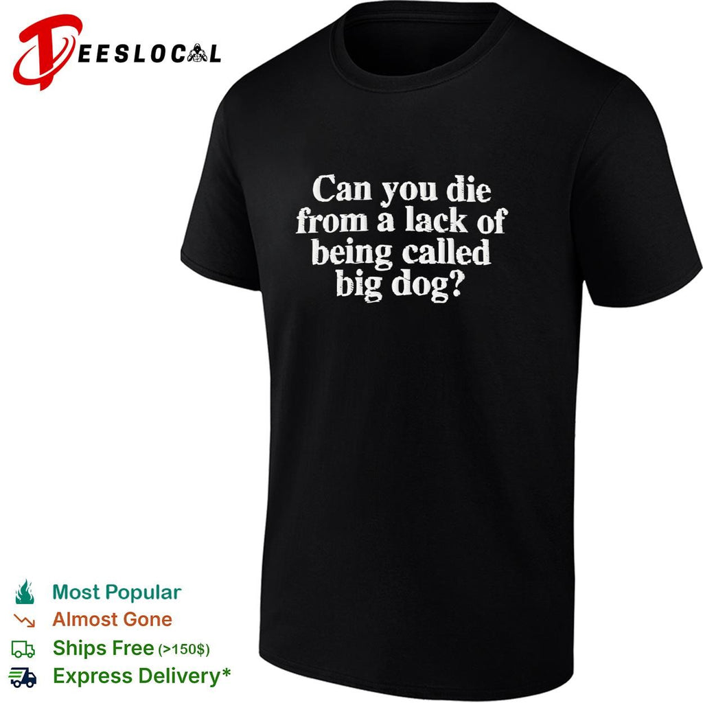 Can you die from a lack of being called big dog humor embroidered shirt