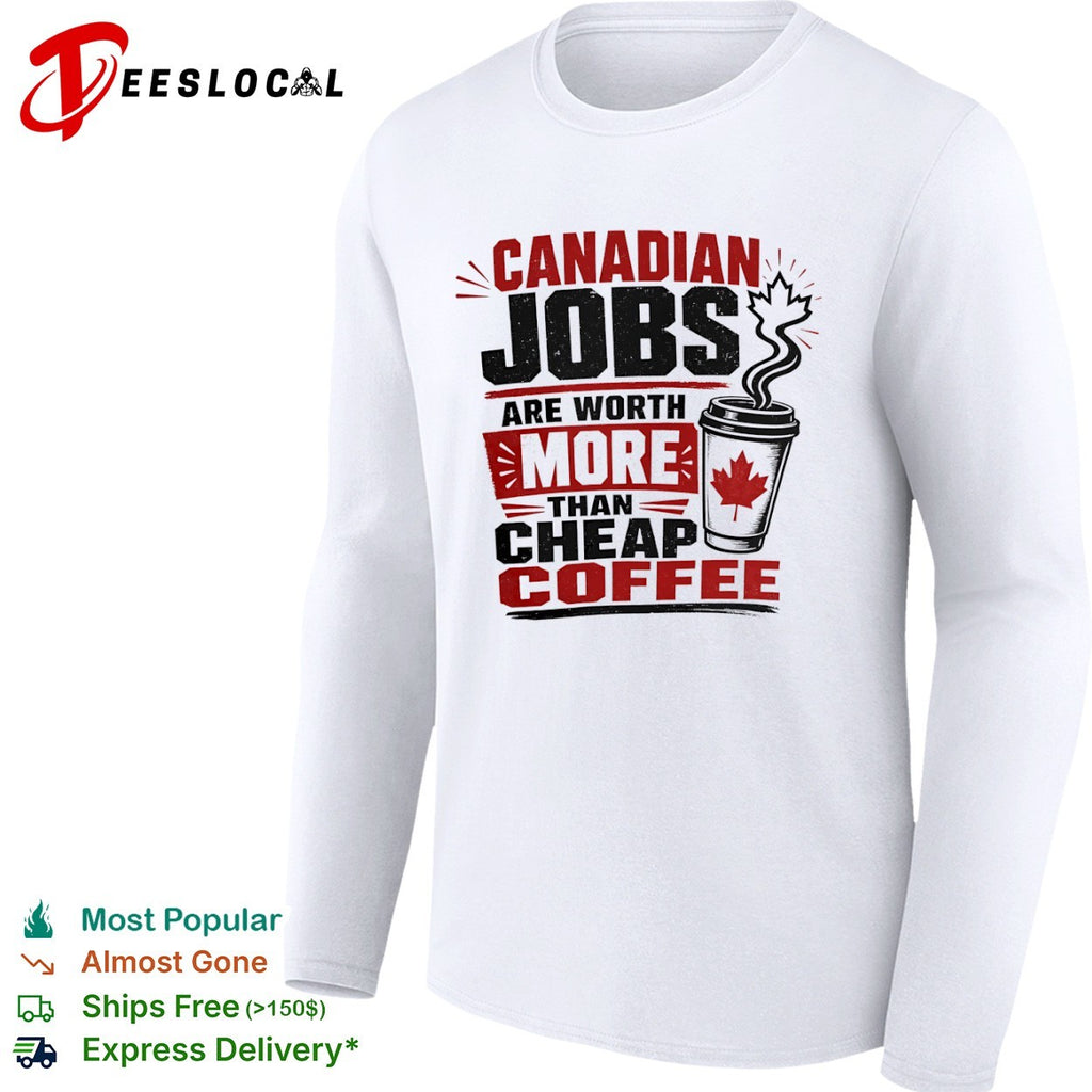 Canadian Jobs are worth more than cheap coffee Maple Leaf nationalist Canada shirt