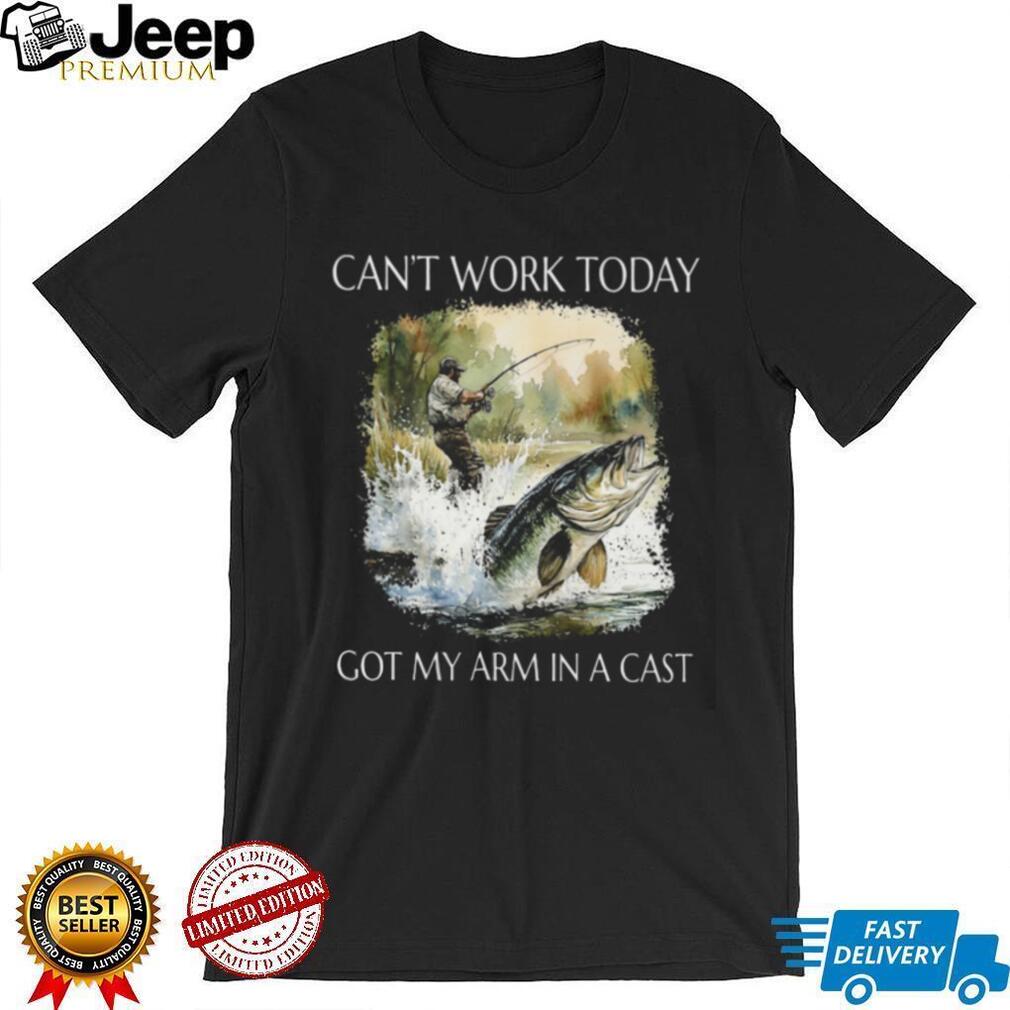 Can’t Work Today Got My Arm In A Cast Funny Fishing T Shirt