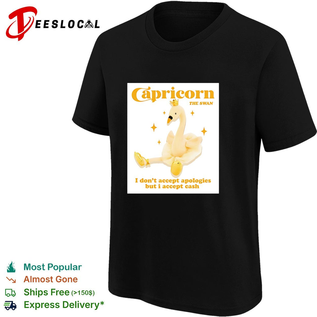 Capricorn the swan I don’t accept apologies but I accept cash shirt