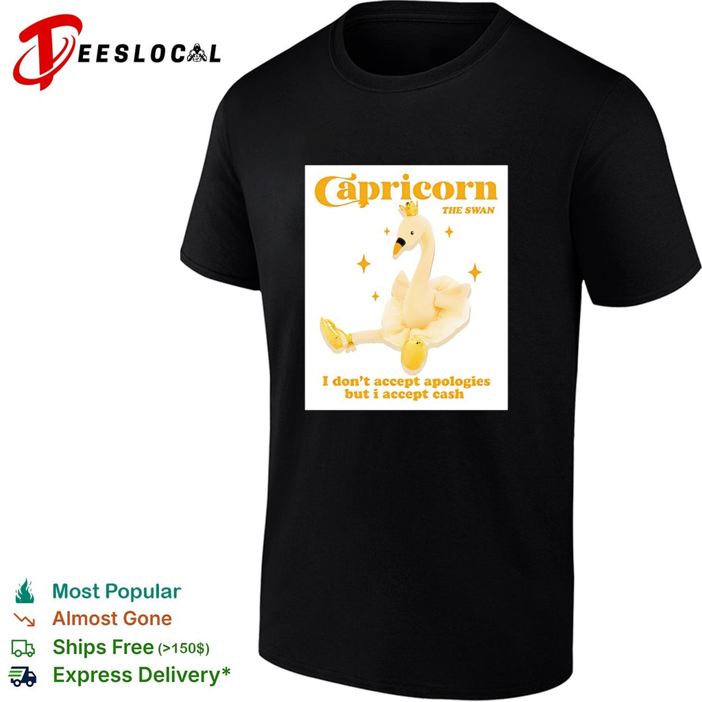 Capricorn the swan I don’t accept apologies but I accept cash shirt