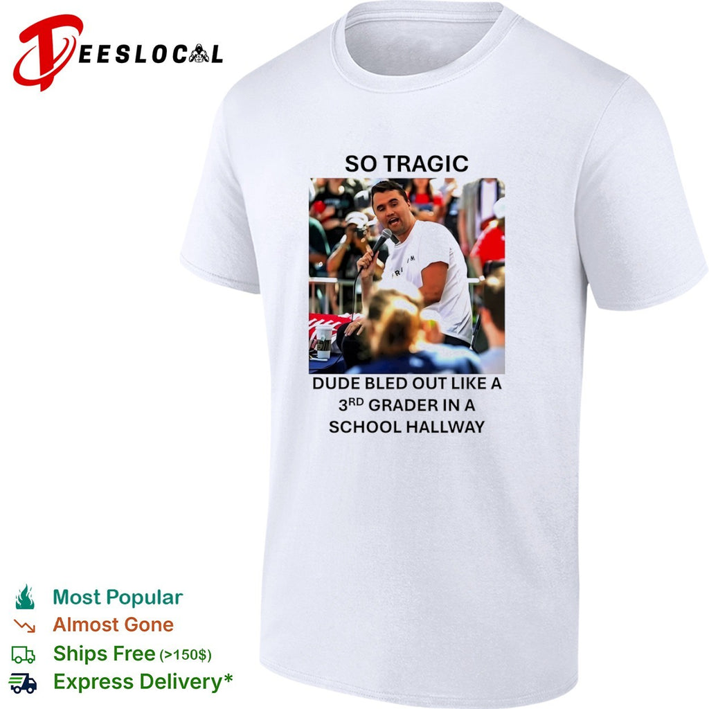 Charlie Kirk So Tragic Dude Bled Out Like a 3rd Grader in a School Hallway shirt