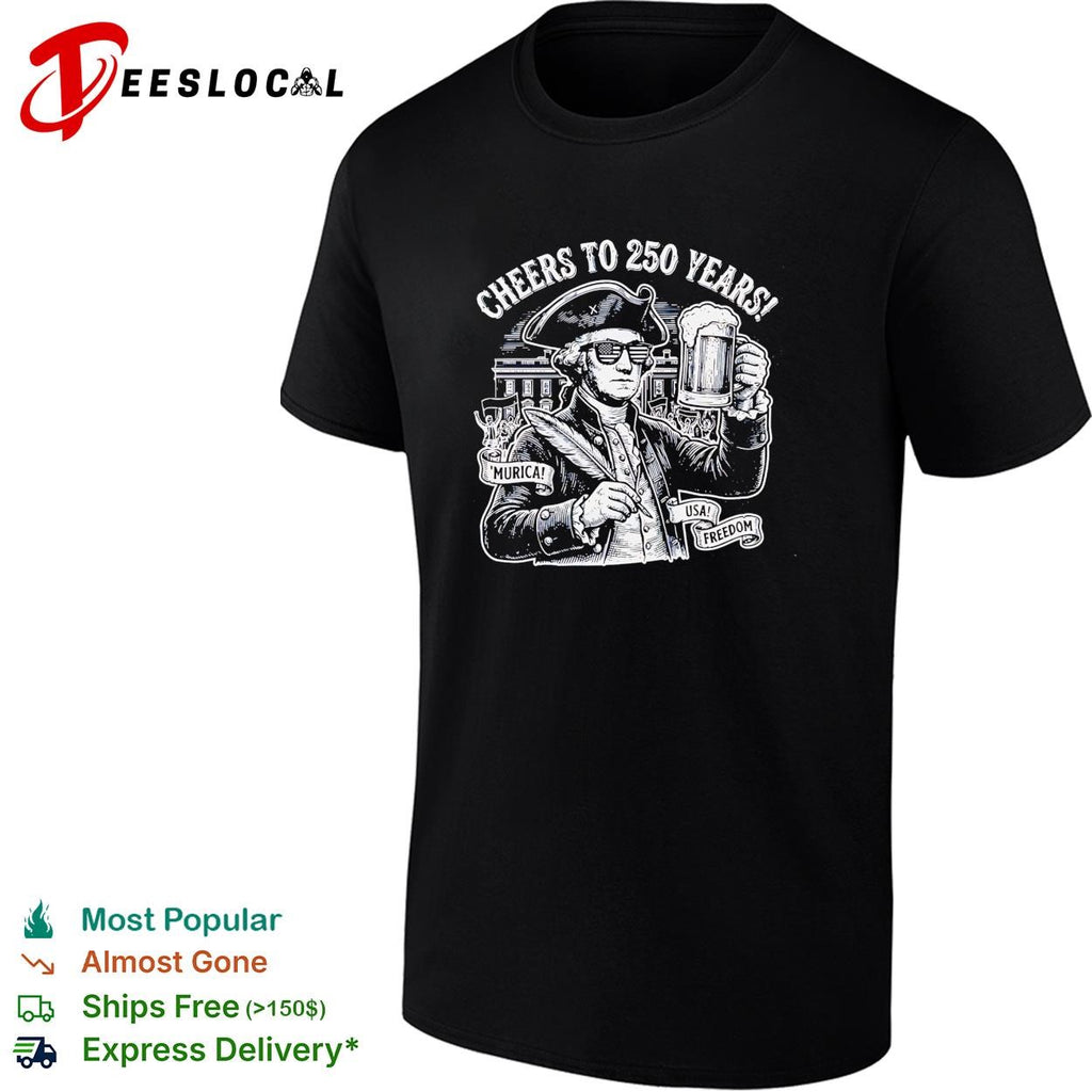Cheers to 250 years George Washington raising beer patriotic funny shirt