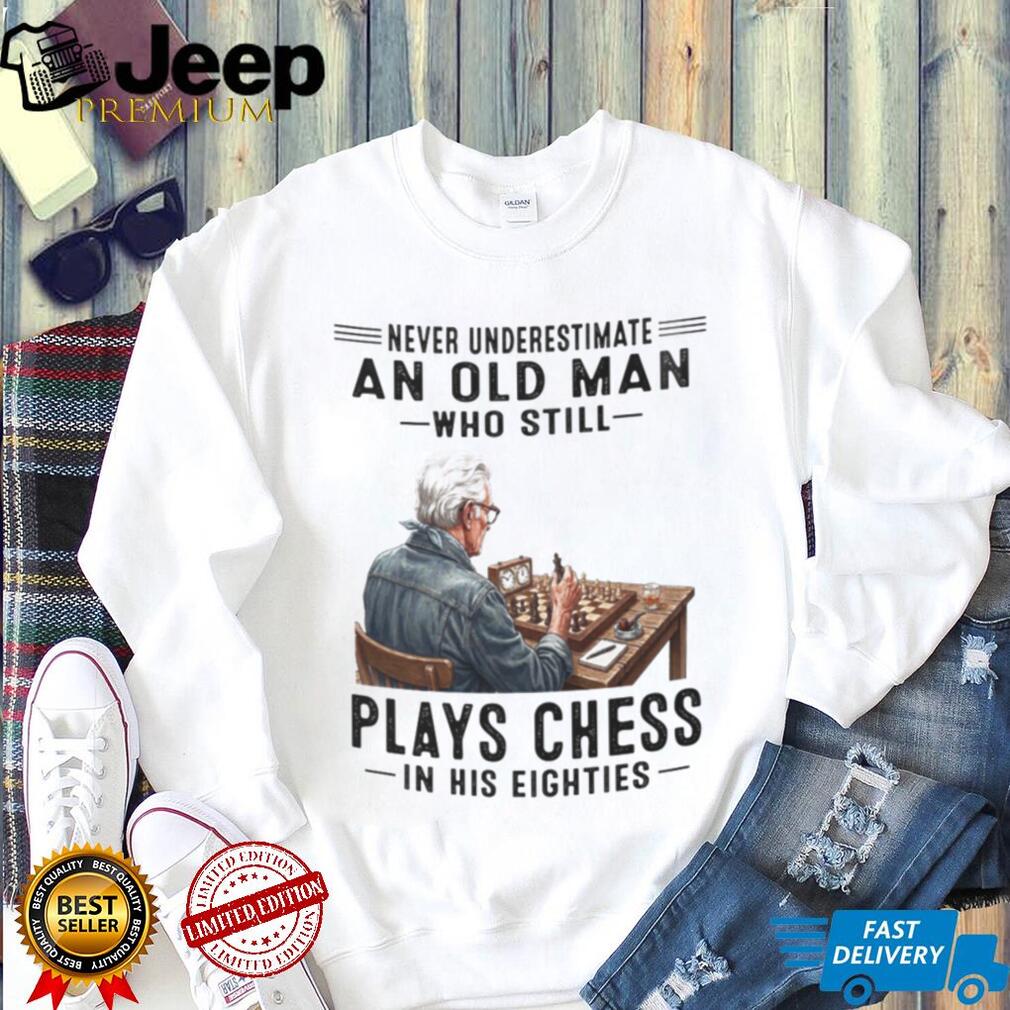 Chess Player Shirt Never Underestimate Old Man Who Plays Chess in Eighties