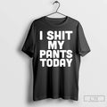 Classic I Shit My Pants Today Funny Sarcasm Saying