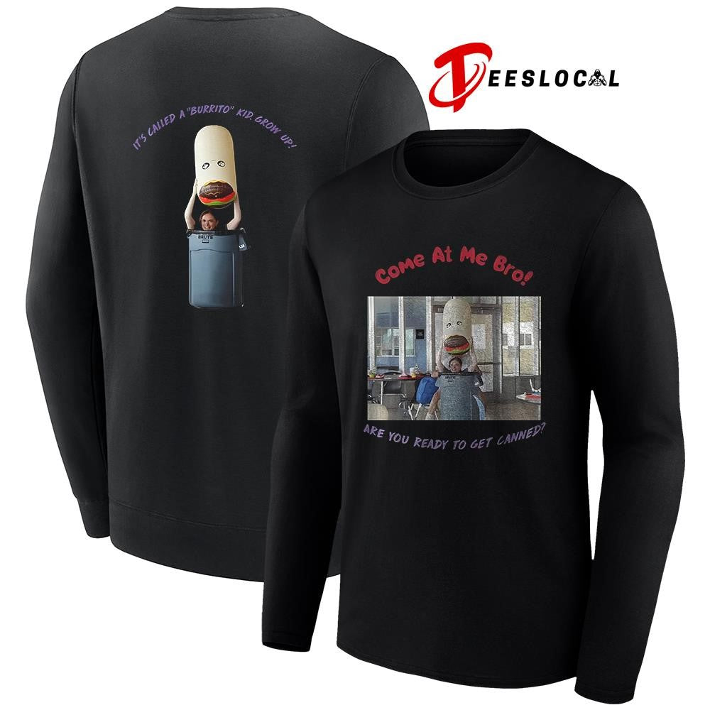 Come at me bro are you ready to get canned it’s called a burrito kid grow up graphic shirt