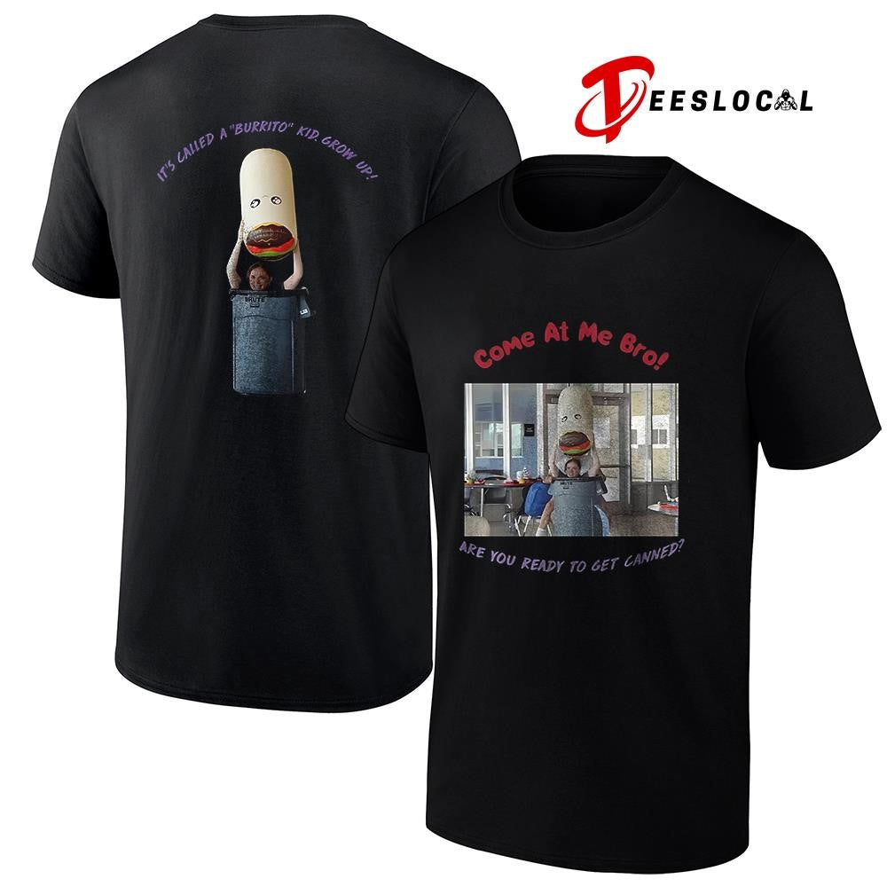 Come at me bro are you ready to get canned it’s called a burrito kid grow up graphic shirt