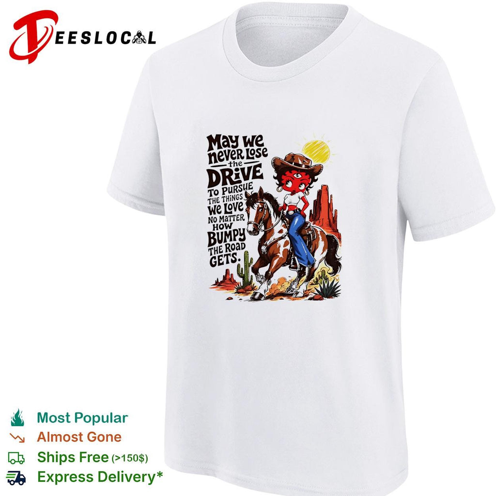CowGirl may we never lose the drive to pursue the things we love no matter shirt
