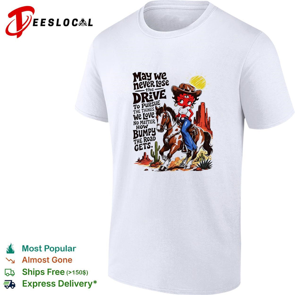 CowGirl may we never lose the drive to pursue the things we love no matter shirt