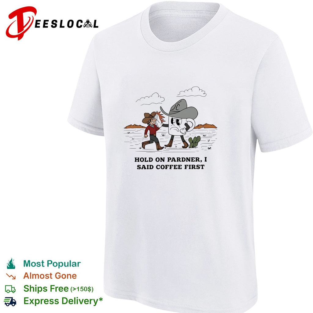 Cowboy hold on pardner I said coffee first shirt