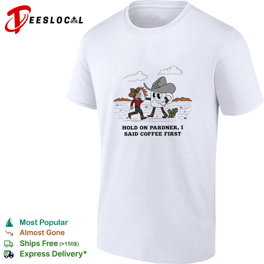 Cowboy hold on pardner I said coffee first shirt