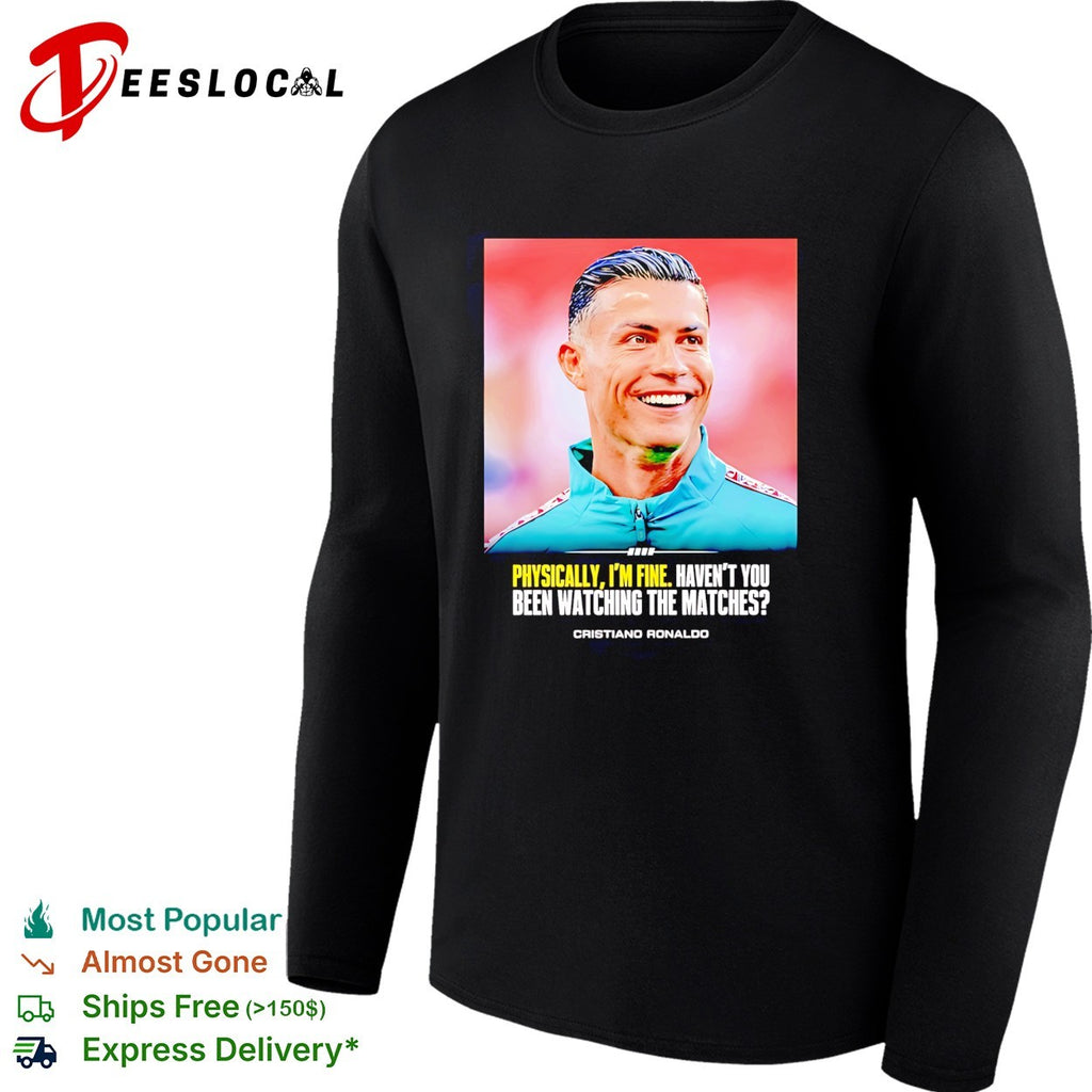 Cristiano Ronaldo smlie I feel very good havent you been watching the matches shirt
