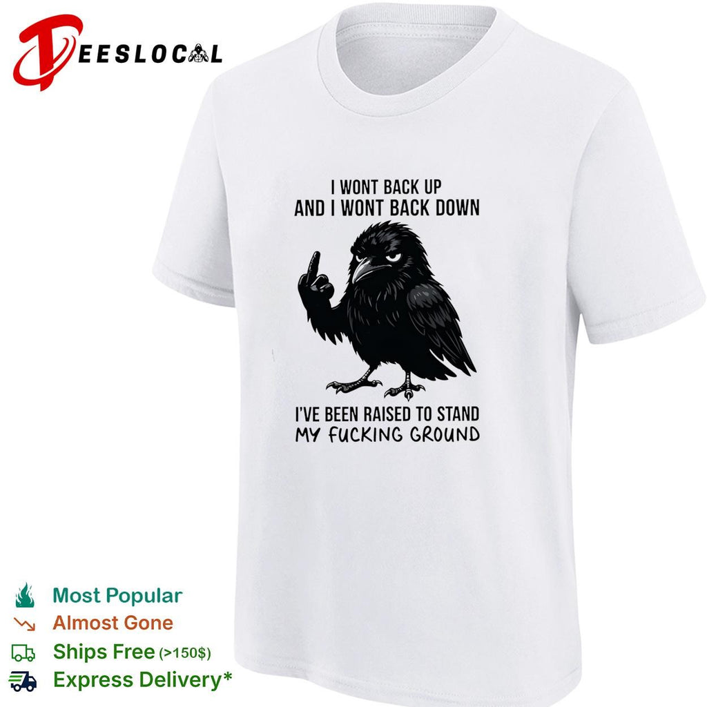 Crow I wont back up and I wont back down I’ve been raised to stand my fucking ground shirt
