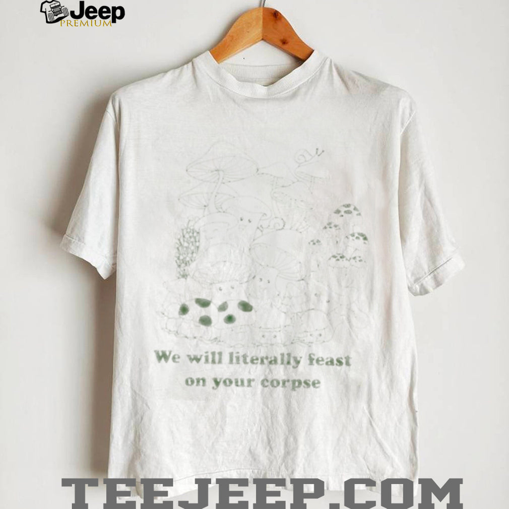 Cute Mushroom Forest We Will Literally Feast On Corpse T Shirt