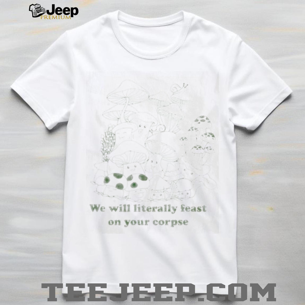 Cute Mushroom Forest We Will Literally Feast On Corpse T Shirt