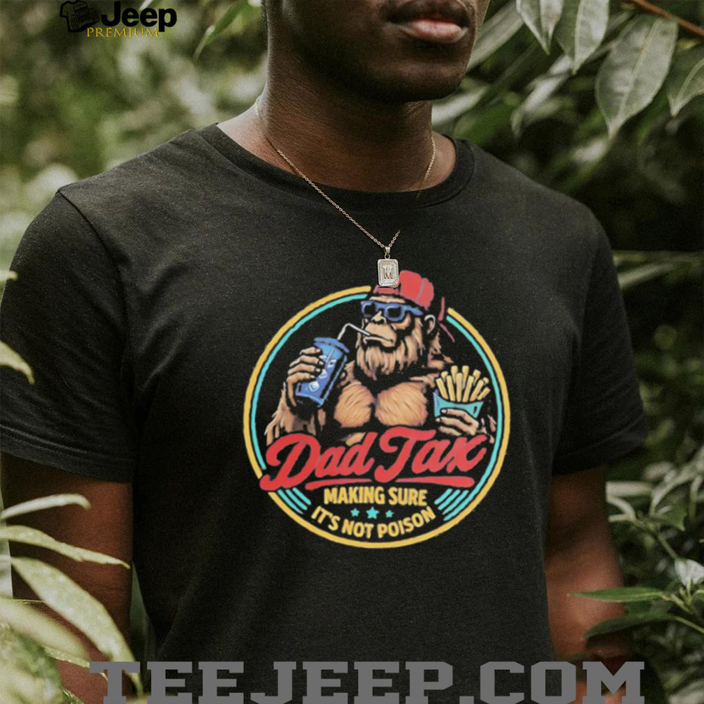 Dad Tax Making Sure Its Not Poison Funny Bigfoot T Shirt
